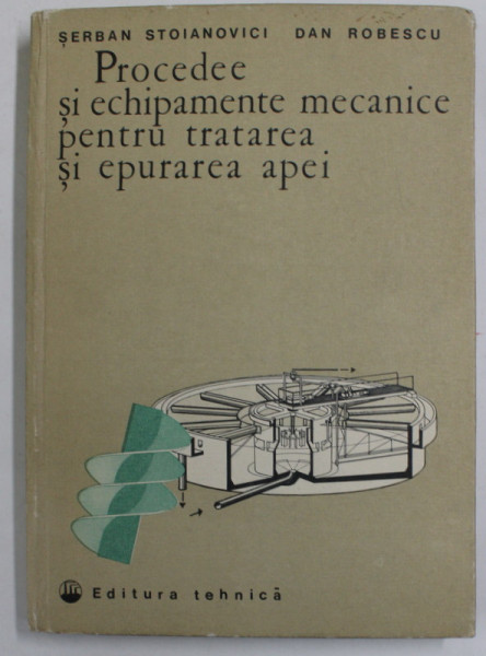 PROCEDEE SI ECHIPAMENTE MECANICE PENTRU TRATAREA SI EPURAREA APEI de SERBAN STOIANOVICI si DAN ROBESCU , 1982 ,