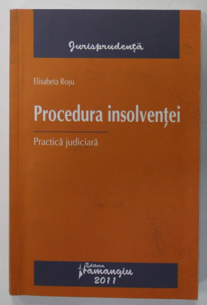 PROCEDURA INSOLVENTEI , PRACTICA JUDICIARA de ELISABETA ROSU , 2011