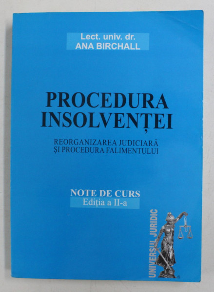 PROCEDURA INSOLVENTEI , REORGANIZAREA JUDICIARA SI PROCEDURA FALIMENTULUI , NOTE DE CURS , EDITIA A II - A de ANA BIRCHALL , 2007