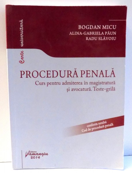 PROCEDURA PENALA , CURS PENTRU ADMITEREA IN MAGISTRATURA SI AVOCATURA. TESTE-GRILA de BOGDAN MICU , ... , RADU SLAVOIU , 2014