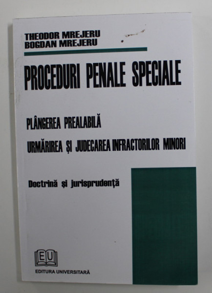 PROCEDURI PENALE SPECIALE - PLANGEREA PENALA , URMARIREA SI JUDECAREA INFRACTORILOR MINORI - DOCTRINA SI JURISPRUDENTA de THEODOR MREJERU si BOGDAN MREJERU , 2008