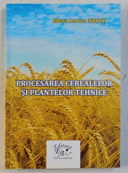 PROCESAREA CEREALELOR SI PLANTELOR TEHNICE de ELENA LUCICA NEGUT