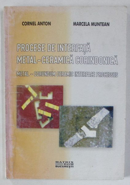 PROCESE DE INTERFATA METAL - CERAMICA CORINDONICA , METAL - CORUNDUM CERAMIC INTERFACE PROCESSES de CORNEL ANTON si MARCELA MUNTEAN , 2002