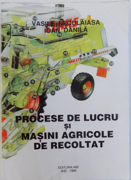 PROCESE DE LUCRU SI MASINI AGRICOLE DE RECOLTAT de VASILE NECULAIASA, IOAN DANILA, 1995