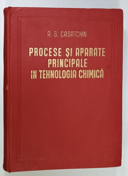 PROCESE SI APARATE PRINCIPALE IN TEHNOLOGIA CHIMICA de A.G. CASATCHIN , 1953, PREZINTA  URME DE UZURA