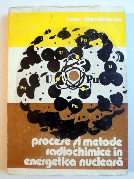 PROCESE SI METODE RADIOCHIMICE IN ENERGETICA NUCLEARA de IOAN GALATEANU , 1981