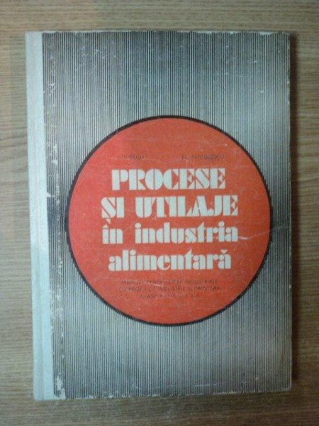 PROCESE SI UTILAJE IN INDUSTRIA ALIMENTARA de L. ILIESCU , EL. PETCULESCU , Bucuresti 1977