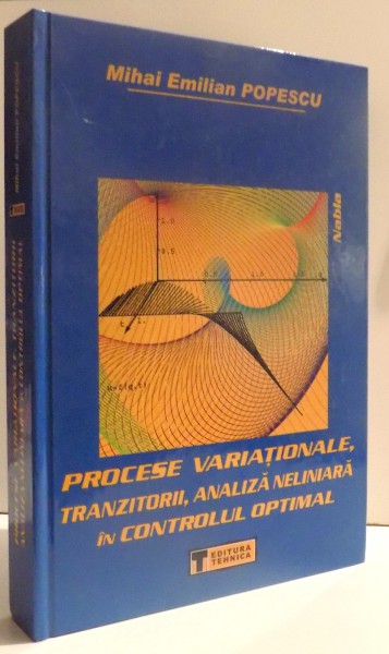 PROCESE VARIATIONALE , TRANZITORII ,  ANALIZA NELINIARA IN CONTROLUL OPTIMAL de MIHAI EMILIAN POPESCU , 2007