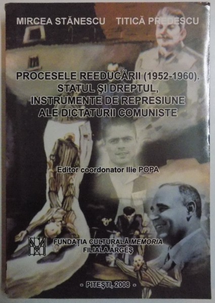 PROCESELE REEDUCARII ( 1952-1960 ) . STATUL SI DREPTUL , INSTRUMENTE DE REPRESIUNE ALE DICTATURII COMUNISTE de MIRCEA STANESCU , TITICA PREDESCU , 2008