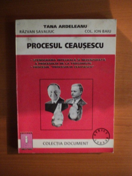 PROCESUL CEAUSESCU  , STENOGRAMA INTEGRALA SI NECENZURATA A PROCESULUI DE LA TARGOVISTE , PROCESUL PROCESULUI CEAUSESCU de TANA ARDELEANU , RAZVAN SAV