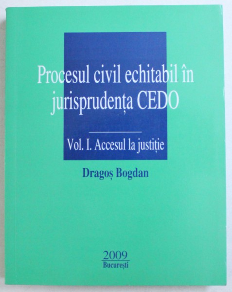 PROCESUL CIVIL ECHITABIL IN JURISPRUDENTA CEDO , VOL. I . ACCESUL LA JUSTITIE de DRAGOS BOGDAN , 2009