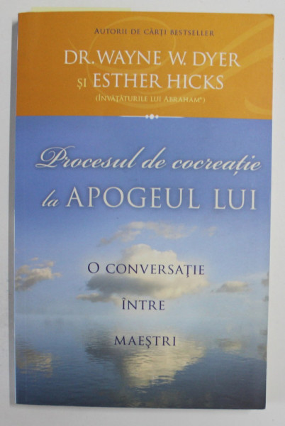 PROCESUL DE COCREATIE LA APOGEUL LUI , O CONVERSATIE INTRE MAESTRI de WAYNE W. DYER si ESTHER HICKS , 2015