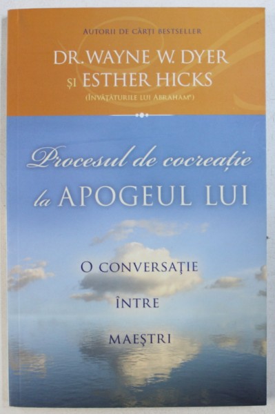 PROCESUL DE CREATIE LA APOGEUL LUI  - O CONVERSATIE INTRE MAESTRI de WAYNE W . DYER si ESTHER HICKS