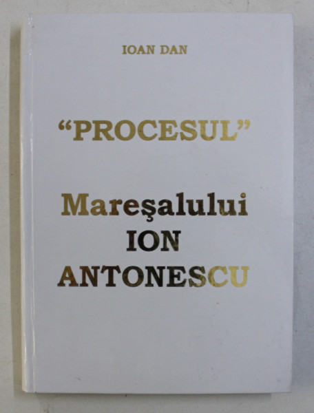 PROCESUL MARESALULUI ION ANTONESCU de IOAN DAN , 2005