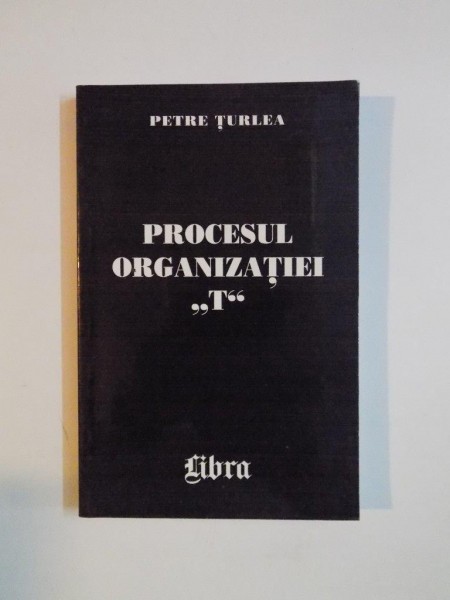 PROCESUL ORGANIZATIEI &quot; T &quot; de PETRE TURLEA , 2000