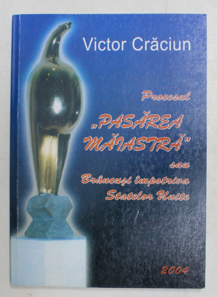 PROCESUL ,, PASAREA MAIASTRA '' SAU BRANCUSI IMPOTRIVA STATELOR UNITE de VICTOR CRACIUN , 2004