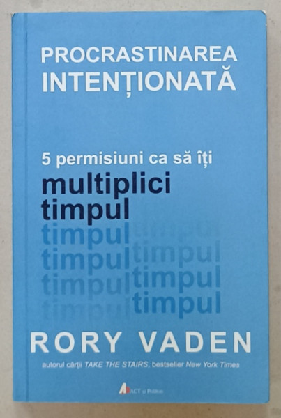 PROCRASTINAREA INTENTIONATA , 5 PERMISIUNI CA SA ITI MULTIPLICI TIMPUL de RORY VADEN , 2018