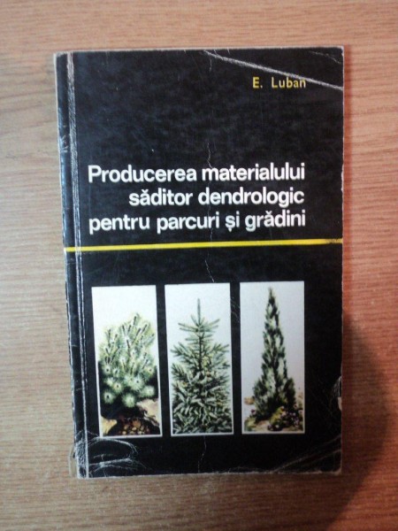 PRODUCEREA MATERIALULUI SADITOR DENDROLOGIC PENTRU PARCURI SI GRADINI de E. LUBAN , Bucuresti