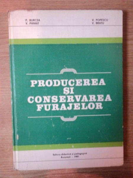 PRODUCEREA SI CONSERVAREA FURAJELOR de P. BURCEA , V. POPESCU , V. PANAIT , V. BRATU , Bucuresti 1981