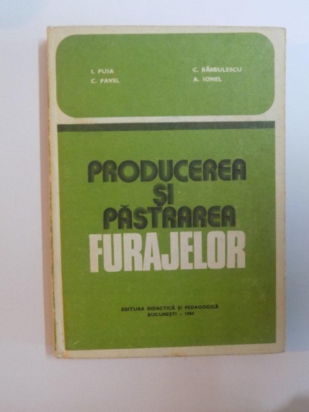 PRODUCEREA SI PASTRAREA FURAJELOR de I. PUIA , C. PAVEL , C. BARBULESCU , A. IONEL , 1984