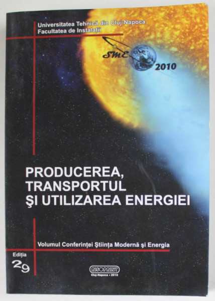PRODUCEREA , TRANSPORTUL SI UTILIZAREA ENERGIEI , coordonator GHEORGHE BADEA , VOLUMUL CONFERINTEI STIINTA MODERNA SI ENERGIA , EDITIA 29 , 2010