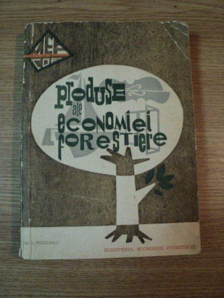 PRODUSE ALE ECONOMIEI FORESTIERE de ING. I. NICOLESCU , 1966