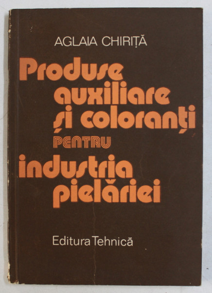 PRODUSE AUXILIARE SI COLORANTI PENTRU INDUSTRIA PIELARIEI de AGLAIA CHIRITA , 1988