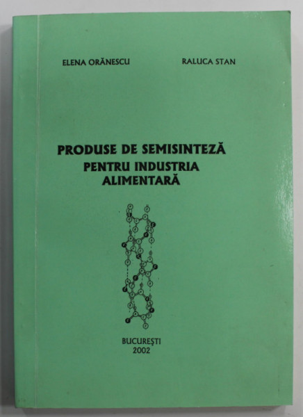PRODUSE DE SEMISINTEZA PENTRU INDUSTRIA ALIMENTARA de ELENA ORANESCU si RALUCA STAN , 2002, DEDICATIE *