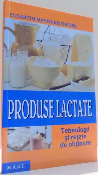 PRODUSE LACTATE, TEHNOLOGII SI RETETE DE OBTINERE de ELISABETH MAYER-REITHOFER , 2011