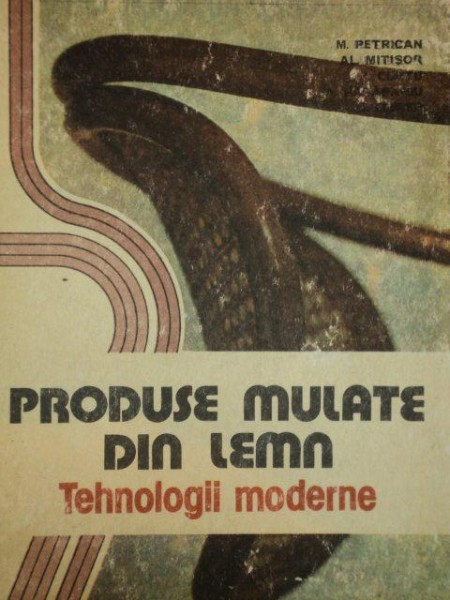 PRODUSE MULATE DIN LEMN,TEHNOLOGII MODERNE-M.PETRICAN,AL.MITISOR,I.CURTU,A.PASARARIU,I.FLESER