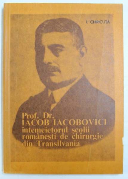 PROF . DR. IACOB IACOBOVICI - INTEMEIETORUL SCOLII ROMANESTI DE CHIRURGIE DIN TRANSILVANIA de I. CHIRICUTA , 1979
