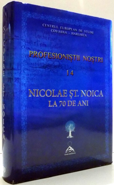 PROFESIONISTII NOSTRI 14, NICOLAE ST. NOICA LA 70 DE ANI de CORNELIU-MIHAIL LUNGU SI IOAN LACATUSU , 2014