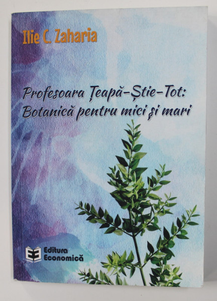 PROFESOARA TEAPA - STIE - TOT - BOTANICA PENTRU MICI SI MARI de ILIE C. ZAHARIA , 2016