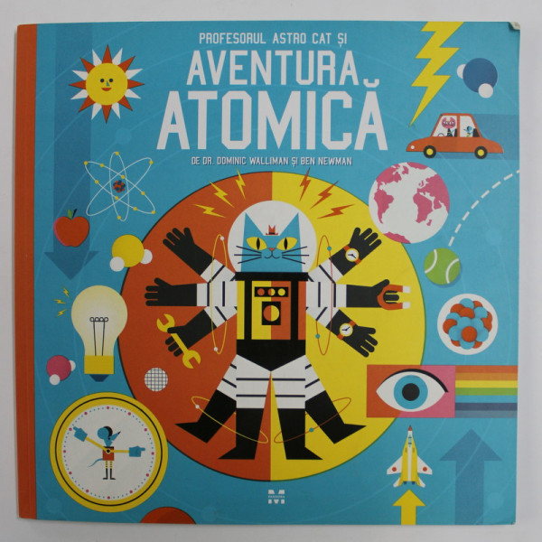 PROFESORUL ASTRO CAT SI AVENTURA ATOMICA -  O CALATORIE PRIN FIZICA  de DOMINIC WALLIMAN , ilustratii de BEN NEWMAN , 2016