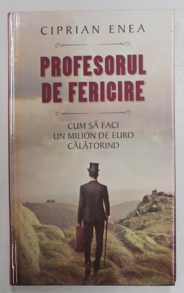 PROFESORUL DE FERICIRE , CUM SA FACI UN MILION DE EURO CALATORIND de CIPRIAN ENEA , 2014, DEDICATIE *