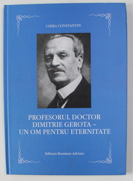 PROFESORUL DOCTOR DIMITRIE GEROTA - UN OM PENTRU ETERNITATE de CHIRA CONSTANTIN , 2015  , LIPSA PAGINA DE GARDA*