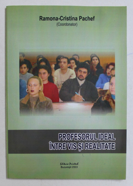 PROFESORUL IDEAL INTRE VIS SI REALITATE , coordonator RAMONA  - CRISTINA PACHEF , 2003