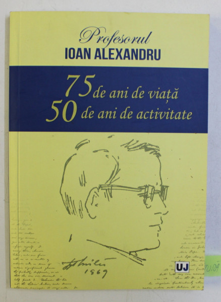 PROFESORUL IOAN ALEXANDRU - 75 DE ANI DE VIATA , 50 DE ANI DE ACTIVITATE , 2014 , EXEMPLAR SEMNAT *