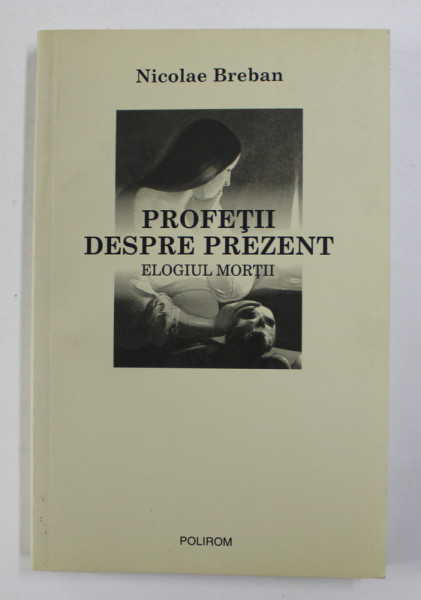 PROFETII DESPRE PREZENT - ELOGIUL MORTII de NICOLAE BREBAN , 2009