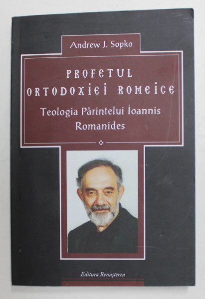 PROFETUL ORTODOXIEI ROMEICE - TEOLOGIA PARINTELUI ROMANIDES de ANDREW J. SOPKO , 2015