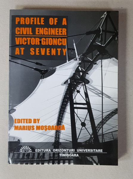 PROFILE OF A CIVIL ENGINEER - VICTOR GIONCU AT SEVENTY , edited by MARIUS MOSOARCA , 2004
