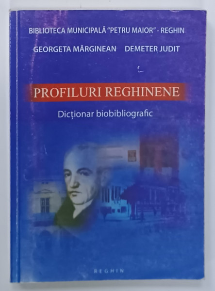 PROFILURI REGHINENE , DICTIONAR BIOBIBLIOGRAFIC de GEORGETA MARGINEAN si DEMETER  JUDIT , 2008