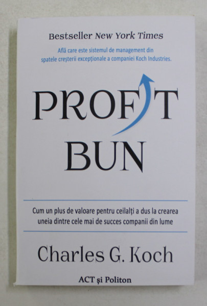 PROFIT BUN , CUM UN PLUS DE VALOARE PENTRU CEILALTI A DUS LA CREAREA UNEIA DINTRE CELE MAI DE SUCCES COMPANII DIN LUME de CHARLES G. KOCH , 2021