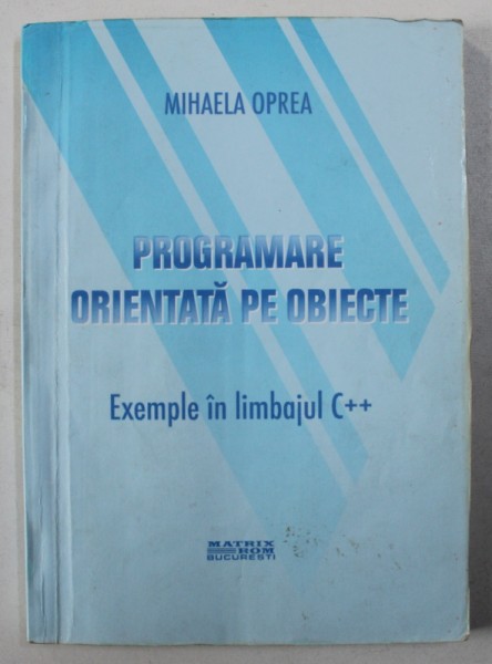 PROGRAMARE ORIENTATA PE OBIECTE - EXEMPLE IN LIMBAJUL C++ de MIHAELA OPREA , 2003