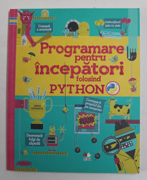 PROGRAMARE PENTRU INCEPATORI FOLOSIND PYTHON de LOUIE STOWELL si ROSIE DICKINS , ilustratii JOHN DEVOLLE , 2018
