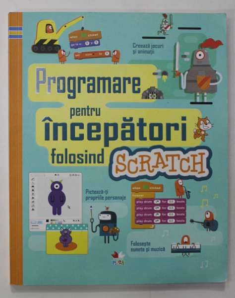 PROGRAMARE PENTRU INCEPATORI FOLOSIND SCRATCH de ROSIE DICKINS ...LOUIE STOWELL , ilustratii de SHAW NIELSEN , 2018