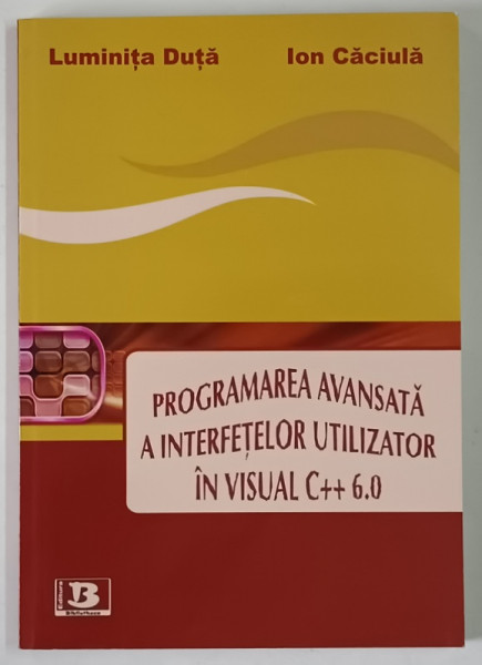 PROGRAMAREA AVANSATA A INTERFETELOR UTILIZATOR IN VISUAL C++ , 6.0 de LUMINITA DUTA si ION CACIULA , 2008