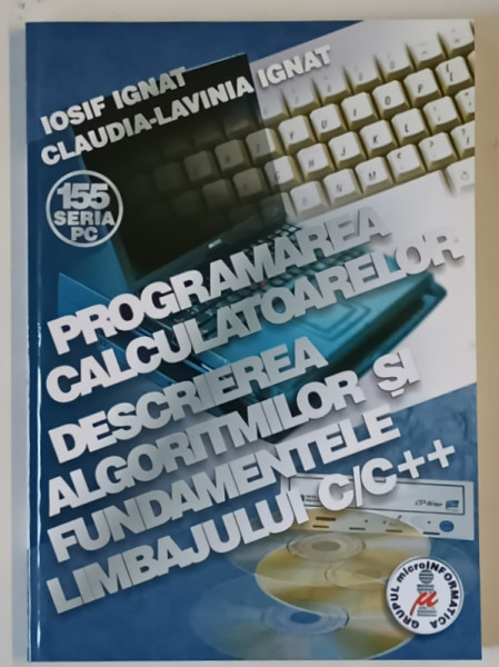 PROGRAMAREA CALCULATOARELOR , DESCRIEREA ALGORITMILOR SI FUNDAMENTELE LIMBAJULUI C/C++ de IOSIF IGNAT si CLAUDIA - LAVINIA IGNAT , 2002
