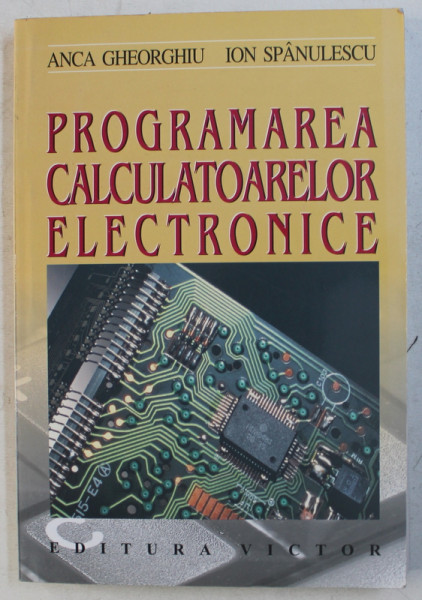 PROGRAMAREA CALCULATOARELOR ELECTRONICE de ANCA GHEORGHIU si ION SPANULESCU , 2003