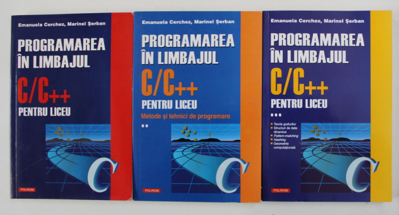 PROGRAMAREA IN LIMBAJUL C/C++ PENTRU LICEU , VOLUMELE I - III de EMANUELA CERCHEZ si MARINEL SERBAN , 2005